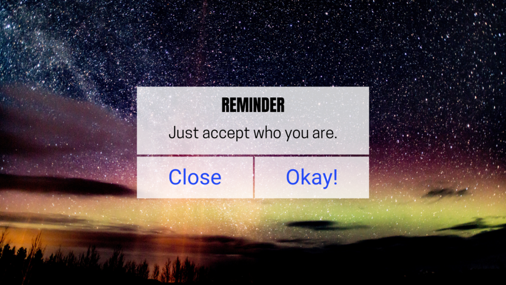 Reminder. Just accept who you are. Close. Okay!